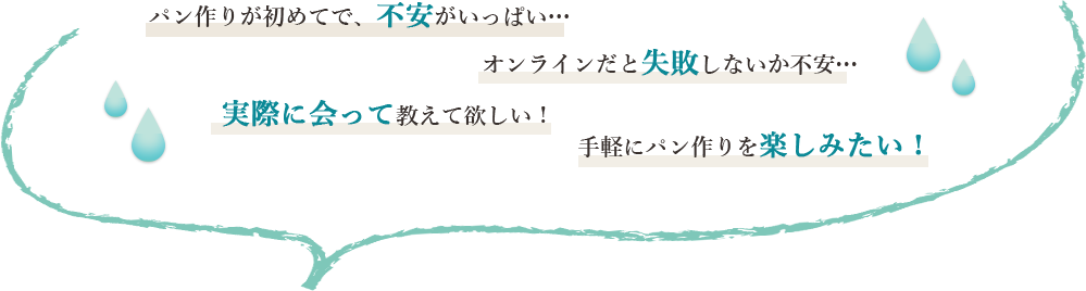 パン作りが初めてで、不安がいっぱい…オンラインだと失敗しないか不安…実際に会って教えて欲しい！⼿軽にパン作りを楽しみたい！